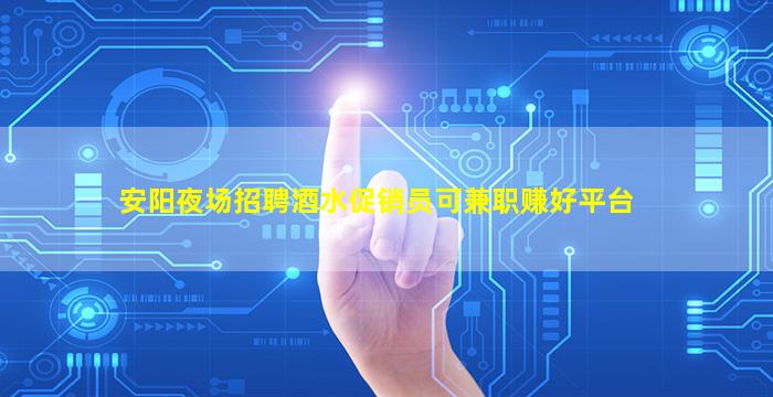 安阳夜场招聘酒水促销员可兼职赚好平台