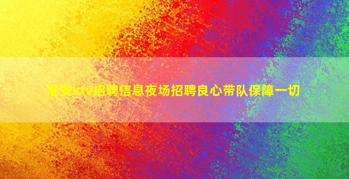 淮安ktv招聘信息夜场招聘良心带队保障一切
